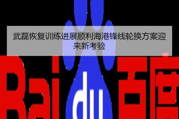 武磊恢复训练进展顺利海港锋线轮换方案迎来新考验